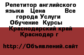 Репетитор английского языка › Цена ­ 350 - Все города Услуги » Обучение. Курсы   . Краснодарский край,Краснодар г.